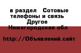  в раздел : Сотовые телефоны и связь » Другое . Нижегородская обл.